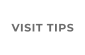 VISIT TIPS